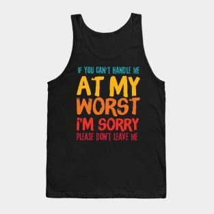 If You Cant Handle Me At My Worst Im Sorry Please Dont Leave Me Tank Top